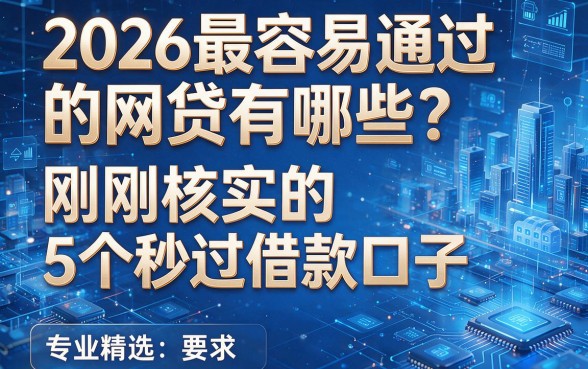 2026最容易通过的网贷有哪些?刚刚核实的5个秒过借款口子,专业精选!