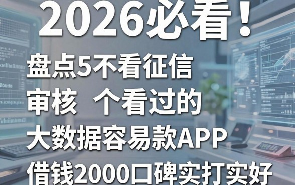 2026必看!盘点5个审核不看征信和大数据容易过的贷款APP,借钱2000口碑实打实好