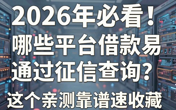 2026年必看!哪些平台借款容易通过征信查询?这5个亲测靠谱速收藏!