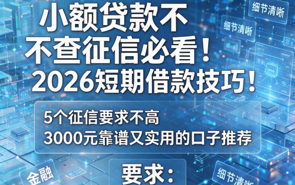 小额贷款不查征信必看！2026短期借款技巧：5个征信要求不高、3000元靠谱又实用的口子推荐