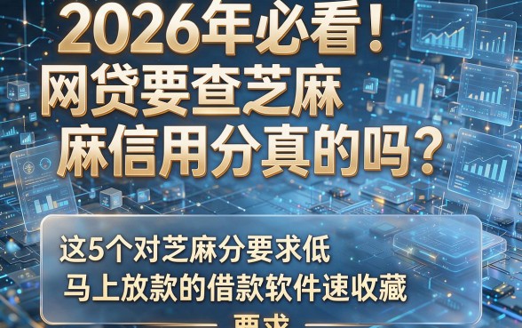 2026年必看!网贷要查芝麻信用分真的吗?这5个对芝麻分要求低、马上放款的借款软件速收藏!