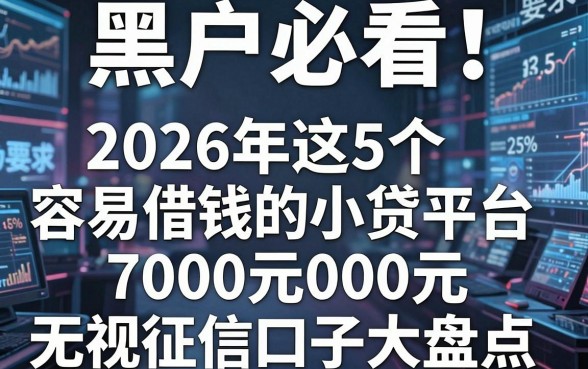 黑户必看!2026年这5个容易借钱的小贷平台,7000元无视征信口子大盘点