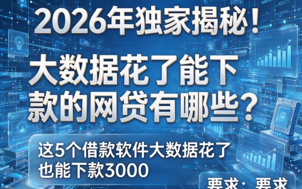 2026年独家揭秘!大数据花了能下款的网贷有哪些?这5个借款软件大数据花了也能下款3000!
