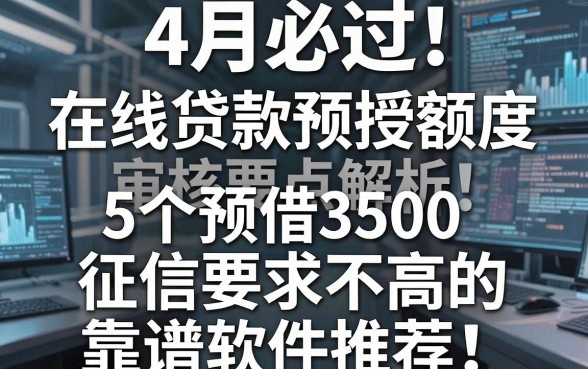 4月必过！在线贷款预授额度审核要点解析：5个预借3500、征信要求不高的靠谱软件推荐