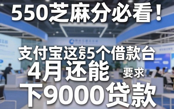 550芝麻分必看！支付宝这5个借款台4月还能下9000贷款