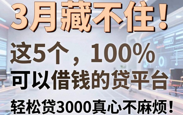 3月藏不住！这5个100%可以借钱的网贷平台，轻松贷3000真心不麻烦