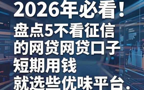 2026年必看!盘点5个不看征信的网贷口子,短期用钱就选这些优质平台