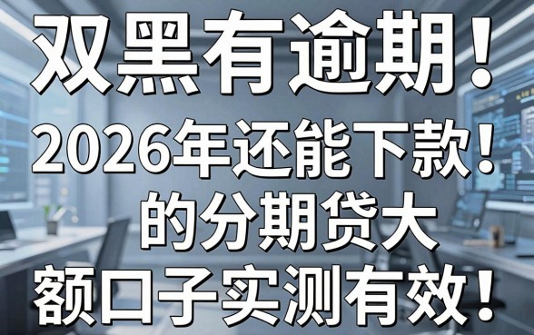 双黑有逾期也能贷！2026年还能下款的分期贷大额口子实测有效