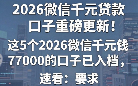 2026微信千元贷款口子重磅更新!这5个2026微信千元借钱7000的口子已入档,速看