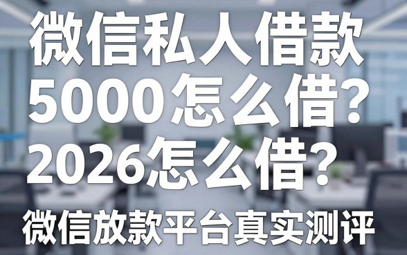 微信私人借款5000怎么借?2026无视风控秒下款的微信放款平台真实测评