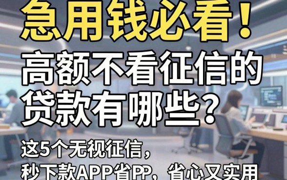 急用钱必看!高额不看征信的贷款有哪些?这5个无视征信秒下款APP省心又实用