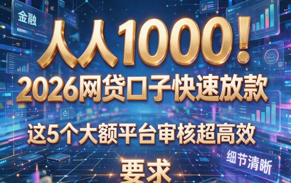 人人1000!2026网贷口子快速放款,这5个大额平台审核超高效