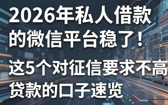 2026年私人借款的微信平台稳了!这5个对征信要求不高的贷款口子速览