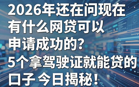 2026年还在问现在有什么网贷可以申请成功的?这5个拿驾驶证就能贷的口子今日揭秘!