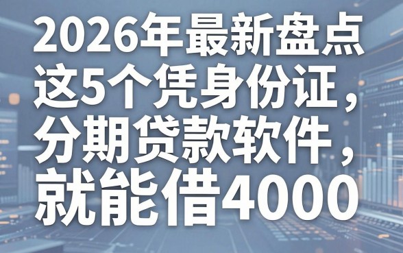 2026年最新盘点:这5个凭身份证分期贷款软件,凭身份证就能借4000!