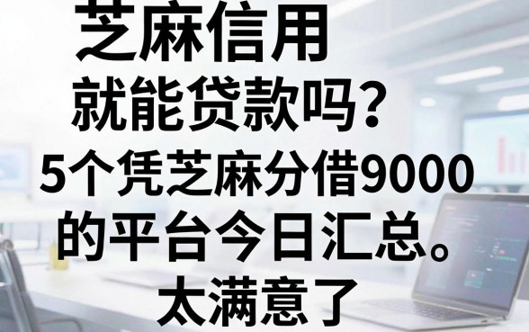 芝麻信用就能贷款吗?这5个凭芝麻分借9000的平台今日汇总,太满意了!