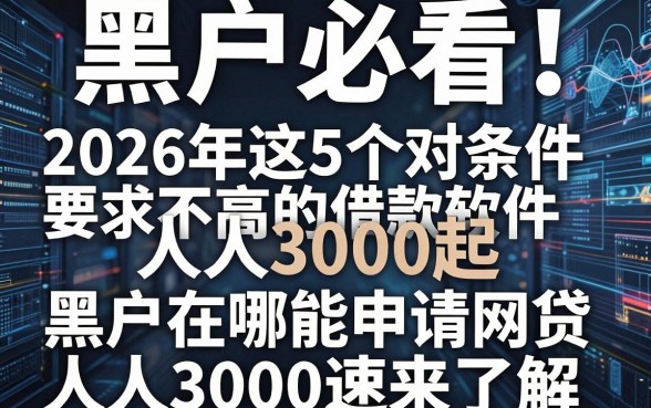 黑户必看!2026年这5个对条件要求不高的借款软件,人人3000起,黑户在哪能申请网贷人人3000速来了解