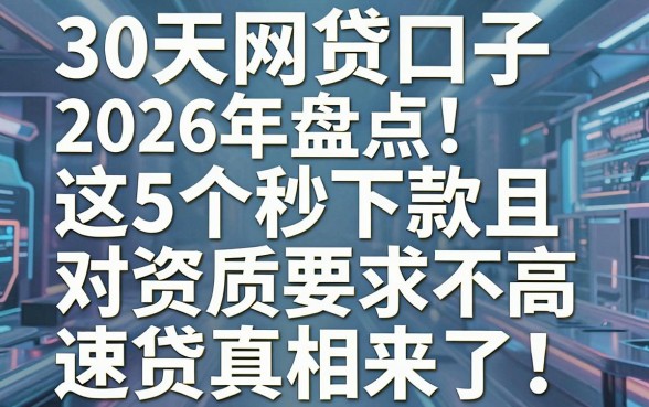 30天网贷口子2026年盘点:这5个秒下款且对资质要求不高的速贷真相来了!