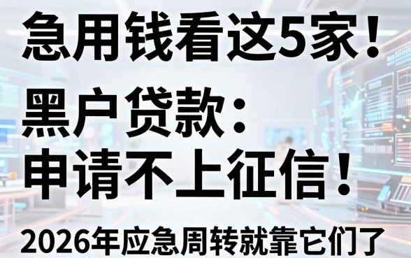 急用钱看这5家!黑户贷款申请不上征信,2026年应急周转就靠它们了