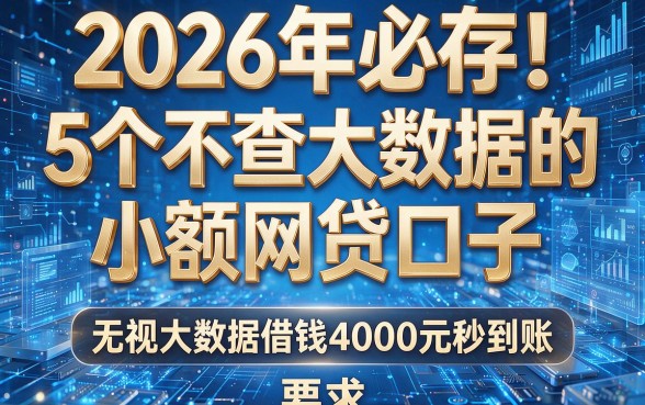 2026年必存!5个不查大数据的小额网贷口子,无视大数据借钱4000元秒到账