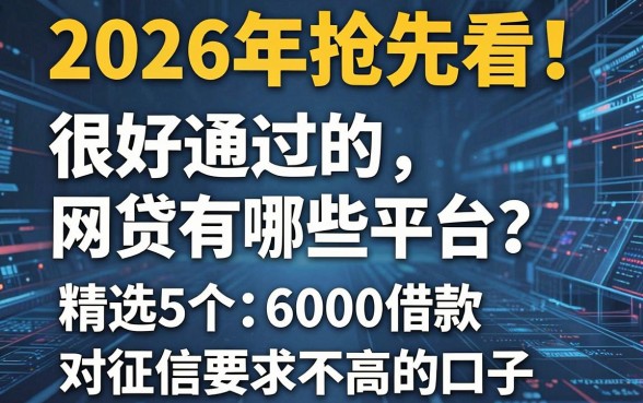 2026年抢先看！很好通过的网贷有哪些平台？精选5个6000借款、对征信要求不高的口子