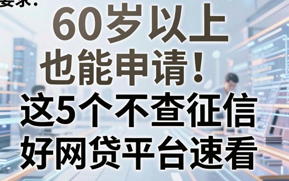 60岁以上也能申请！这5个不查征信的好网贷平台速看