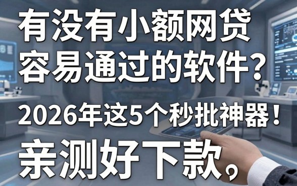 有没有小额网贷容易通过的软件?2026年这5个秒批神器,亲测好下款!