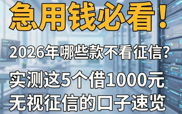 急用钱必看!2026年哪些借款不看征信?实测这5个借1000元无视征信的口子速览