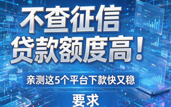 不查征信贷款额度高！亲测这5个平台下款快又稳