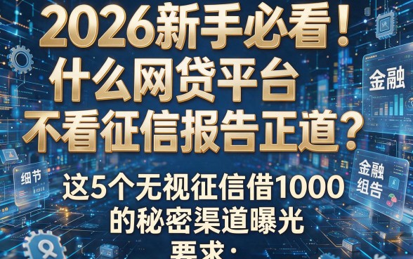 2026新手必看!什么网贷平台不看征信报告正规?这5个无视征信借1000的秘密渠道曝光