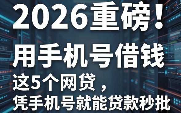 2026重磅!这5个用手机号借钱的网贷平台,凭手机号就能贷款秒批