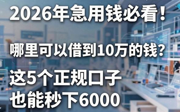 2026年急用钱必看!哪里可以借到10万的钱?这5个正规口子也能秒下6000