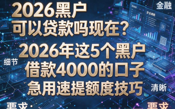 2026黑户可以贷款吗现在?2026年这5个黑户借款4000的口子,急用速提额度技巧