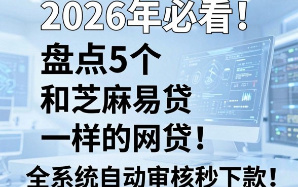 2026年必看!盘点5个和芝麻易贷一样的网贷,全系统自动审核秒下款