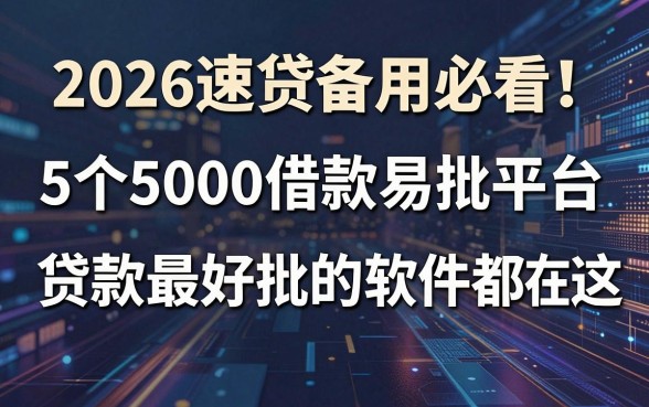2026速贷备用必看!5个5000借款易批平台,贷款最好批的软件都在这