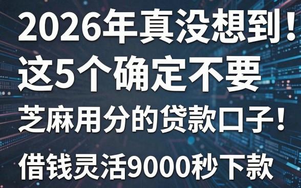 2026年真没想到!这5个确定不要芝麻信用分的贷款口子,借钱灵活9000秒下款