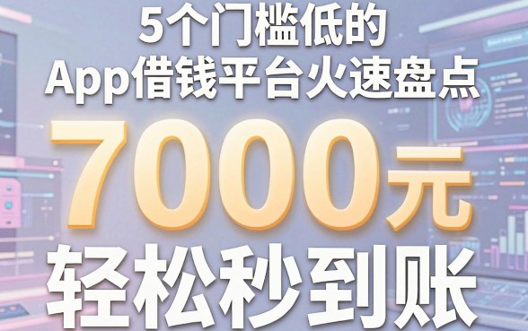 5个门槛低的App借钱平台火速盘点，7000元轻松秒到账！