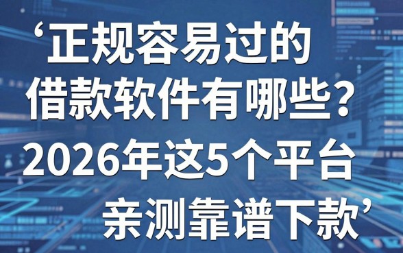 正规容易过的借款软件有哪些?2026年这5个平台容易下款,亲测靠谱!