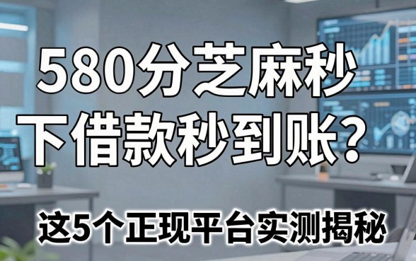 580分芝麻秒下借款秒到账？这5个正规平台实测揭秘！