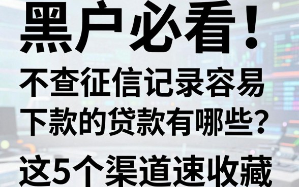 黑户必看！不查征信记录容易下款的贷款有哪些？这5个渠道速收藏！