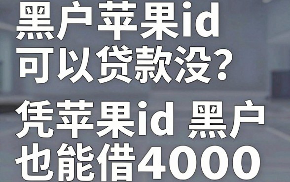 黑户苹果id可以贷款没?2026年这五个平台凭苹果id黑户也能借4000