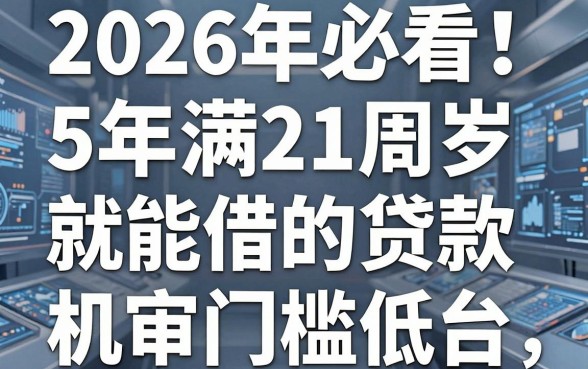 2026年必看！5个年满21周岁就能借的机审门槛低的贷款平台