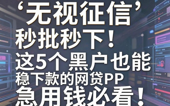 无视征信秒批秒下!这5个黑户也能稳下款的网贷APP,急用钱必看