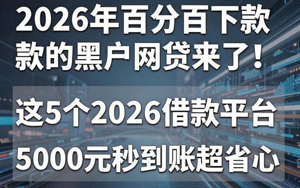 2026年百分百下款的黑户网贷来了!这5个2026借款平台,5000元秒到账超省心