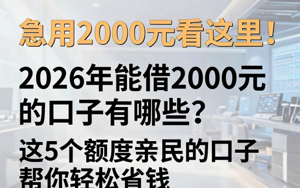 急用2000元看这里!2026年能借2000元的口子有哪些?这5个额度亲民的口子帮你轻松省钱