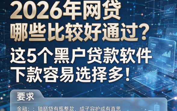 2026年网贷哪些比较好通过?这5个黑户贷款软件下款容易选择多!