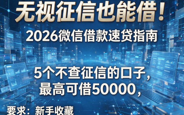无视征信也能借!2026微信借款速贷指南:5个不查征信的口子,最高可借50000,新手收藏