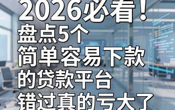 2026必看!盘点5个简单容易下款的贷款平台,错过真的亏大了