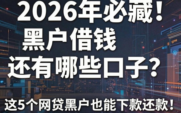 2026年必藏!黑户借钱还有哪些口子?这5个网贷黑户也能下款还款