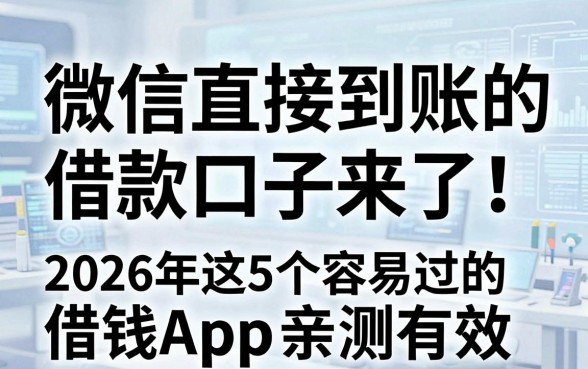 微信直接到账的借款口子来了！2026年这5个容易过的借钱App亲测有效
